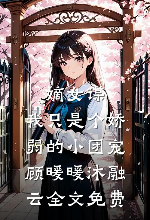 嫡女谋：我只是个娇弱的小团宠顾暖暖沐融云全文免费