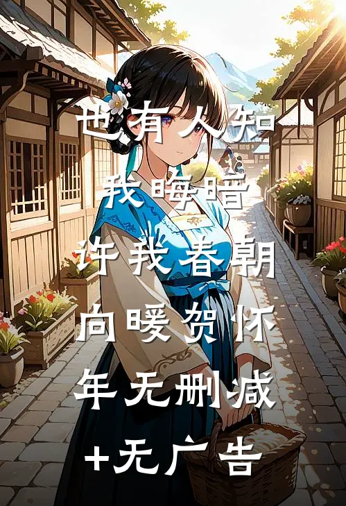 也有人知我晦暗，许我春朝向暖贺怀年无删减+无广告