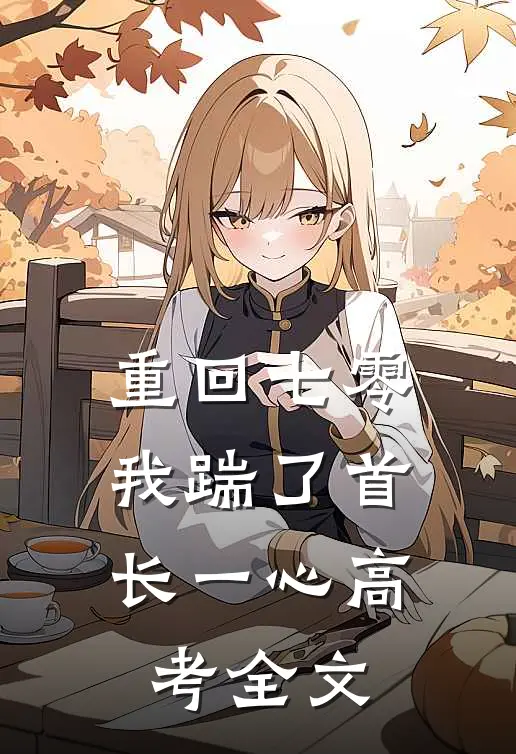 重回七零，我踹了首长一心高考全文