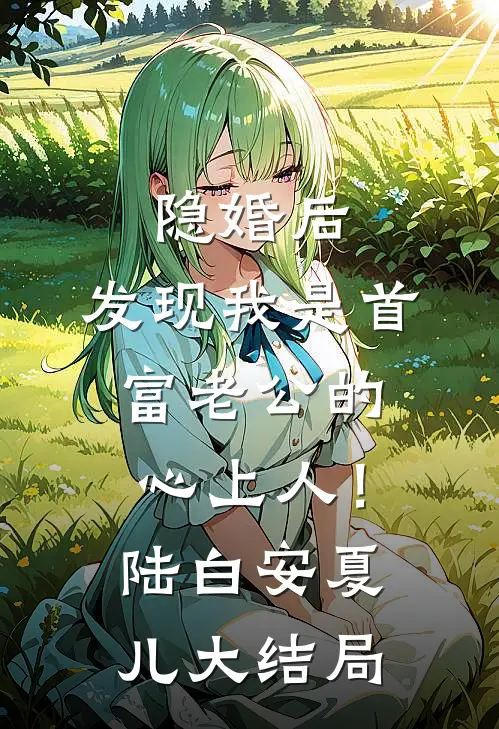 隐婚后，发现我是首富老公的心上人！陆白安夏儿大结局