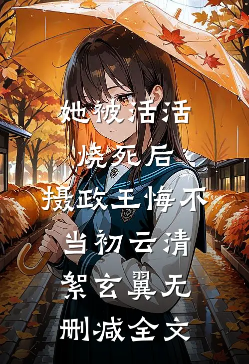 她被活活烧死后，摄政王悔不当初云清絮玄翼无删减全文