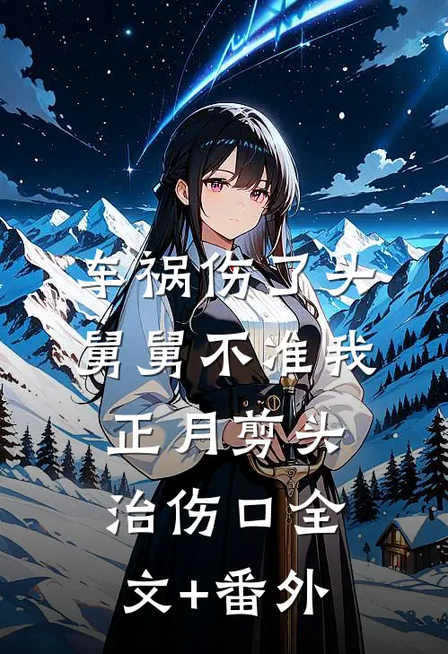 车祸伤了头，舅舅不准我正月剪头治伤口全文+番外