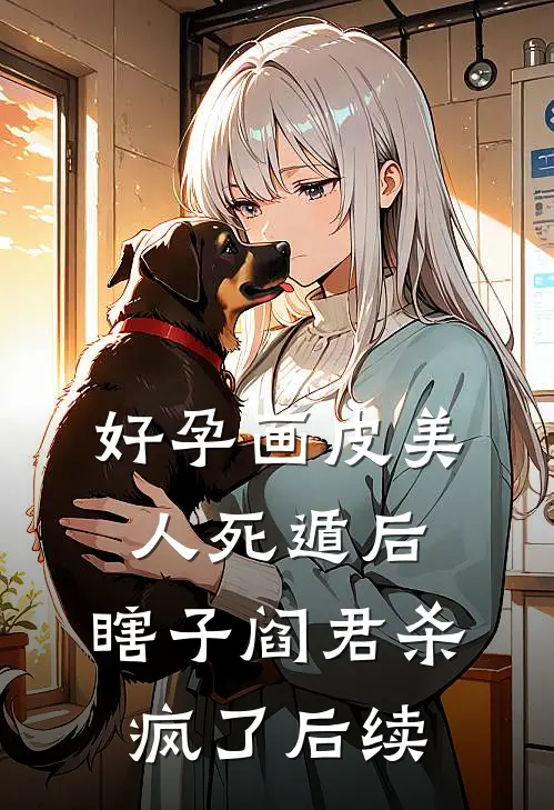 好孕画皮美人死遁后，瞎子阎君杀疯了后续