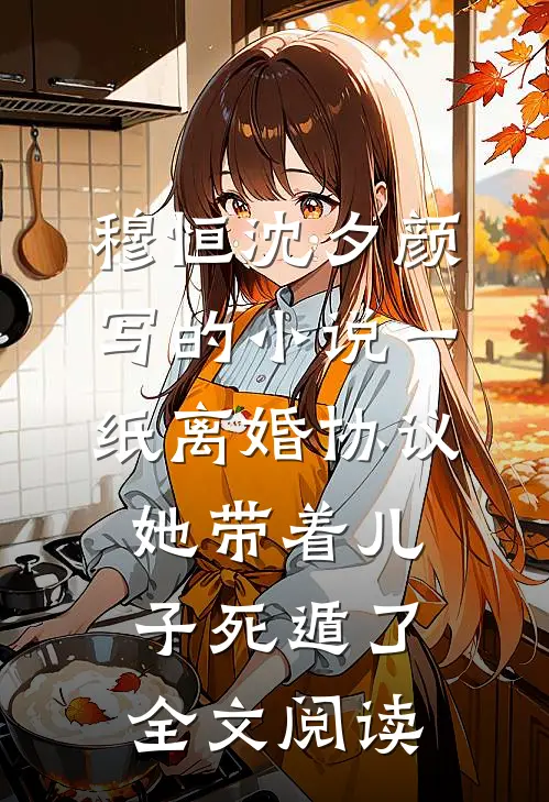穆恒沈夕颜写的小说一纸离婚协议，她带着儿子死遁了全文阅读