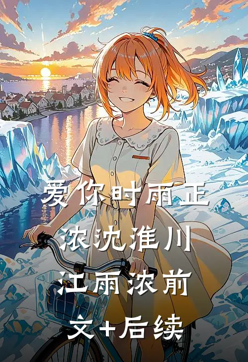 爱你时雨正浓沈淮川江雨浓前文+后续
