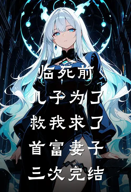 临死前，儿子为了救我求了首富妻子三次完结