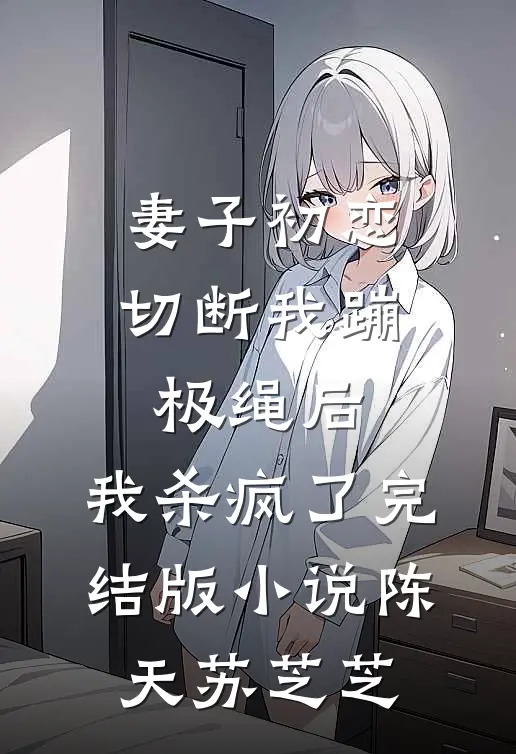 妻子初恋切断我蹦极绳后，我杀疯了完结版小说陈天苏芝芝