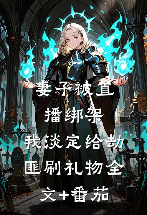 妻子被直播绑架，我淡定给劫匪刷礼物全文+番茄