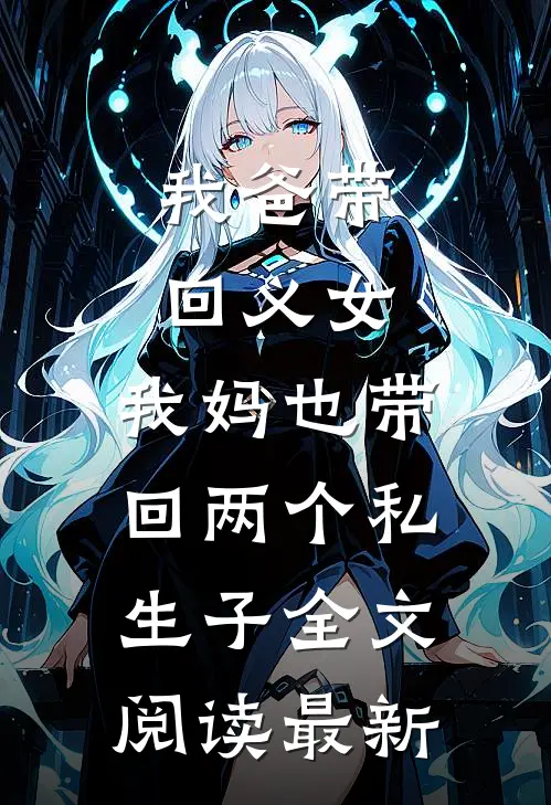 我爸带回义女，我妈也带回两个私生子全文阅读最新