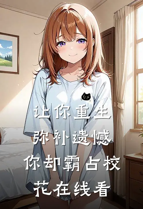 让你重生弥补遗憾，你却霸占校花在线看
