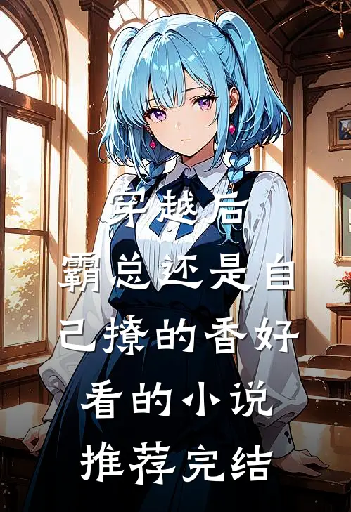 穿越后，霸总还是自己撩的香好看的小说推荐完结