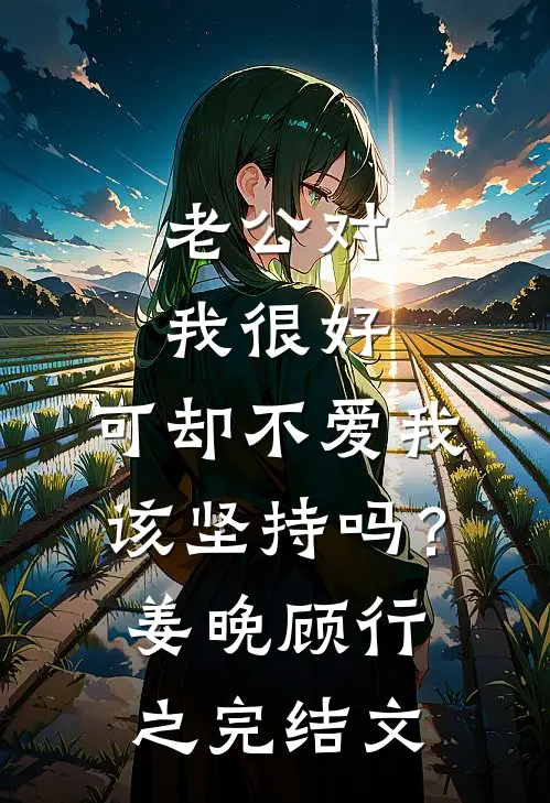 老公对我很好，可却不爱我，该坚持吗？姜晚顾行之完结文