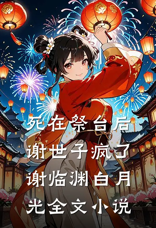 死在祭台后，谢世子疯了谢临渊白月光全文小说