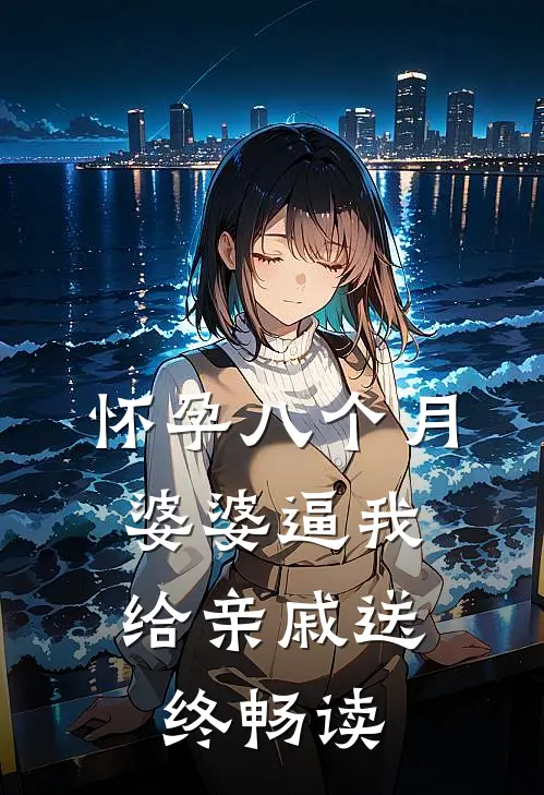 怀孕八个月，婆婆逼我给亲戚送终畅读