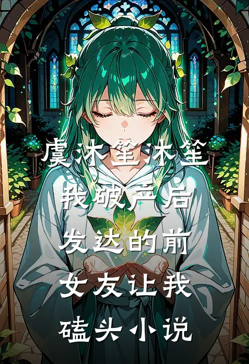 虞沐笙沐笙我破产后，发达的前女友让我磕头小说