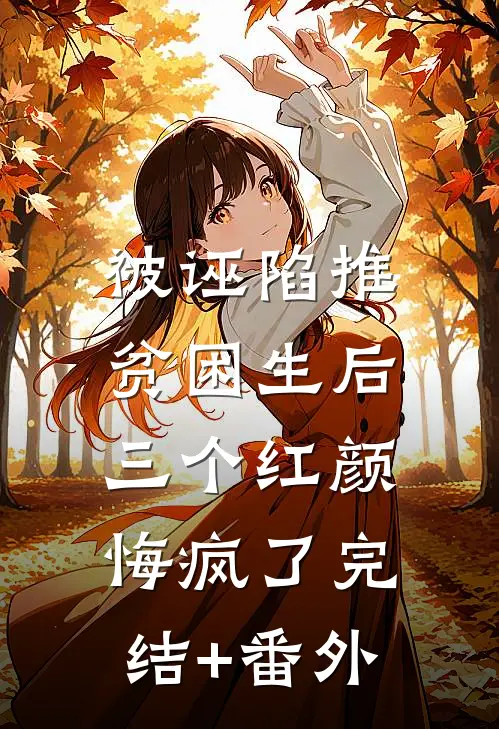 被诬陷推贫困生后，三个红颜悔疯了完结+番外