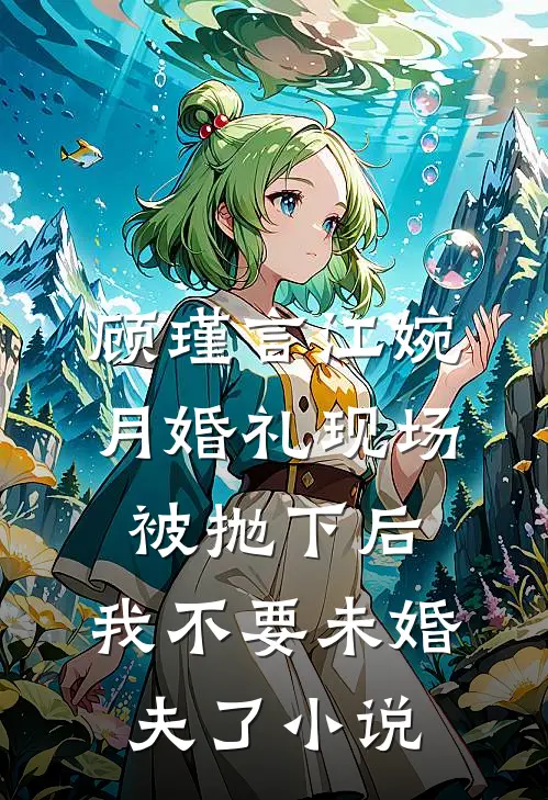 顾瑾言江婉月婚礼现场被抛下后，我不要未婚夫了小说