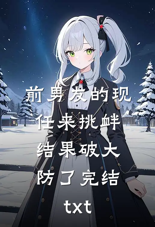 前男友的现任来挑衅，结果破大防了完结txt
