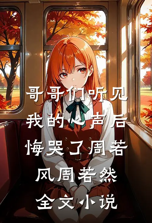 哥哥们听见我的心声后，悔哭了周若风周若然全文小说