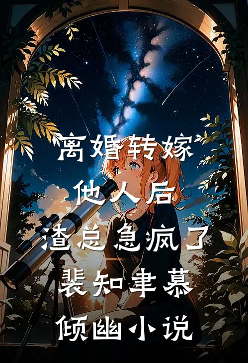 离婚转嫁他人后，渣总急疯了裴知聿慕倾幽小说