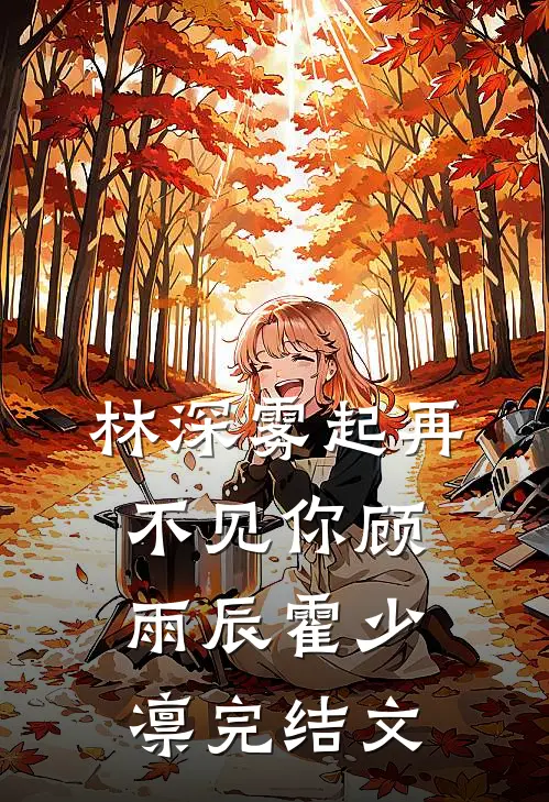 林深雾起再不见你顾雨辰霍少凛完结文