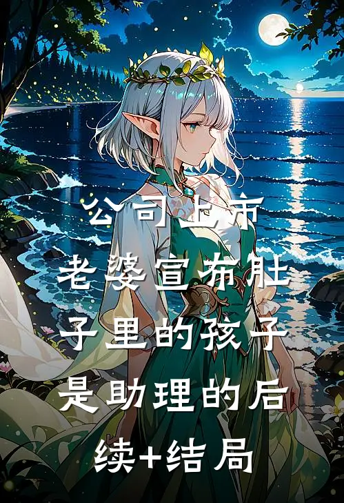 公司上市，老婆宣布肚子里的孩子是助理的后续+结局