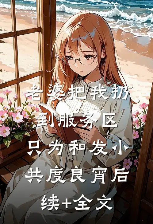 老婆把我扔到服务区，只为和发小共度良宵后续+全文