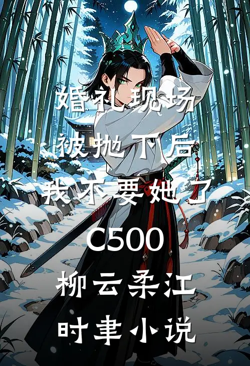 婚礼现场被抛下后，我不要她了C500柳云柔江时聿小说