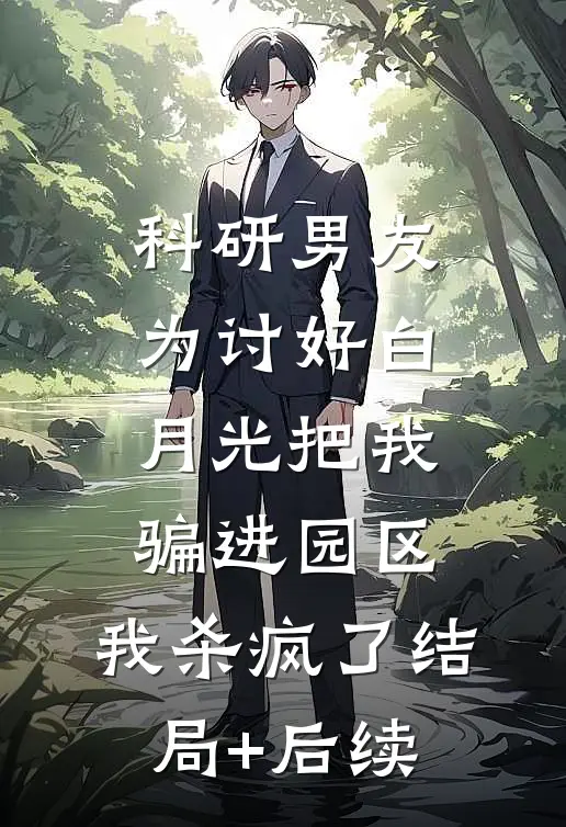 科研男友为讨好白月光把我骗进园区，我杀疯了结局+后续