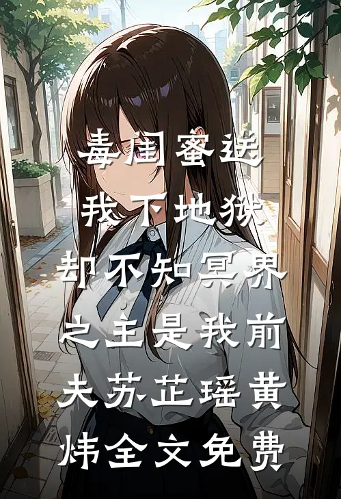 毒闺蜜送我下地狱，却不知冥界之主是我前夫苏芷瑶黄炜全文免费