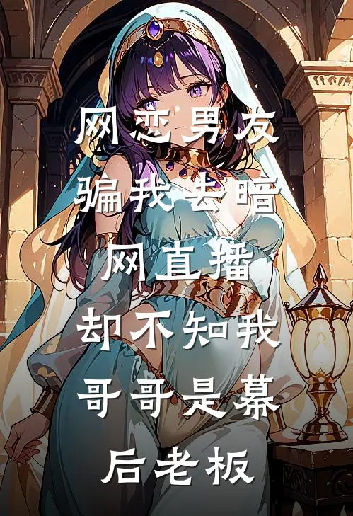 网恋男友骗我去暗网直播，却不知我哥哥是幕后老板