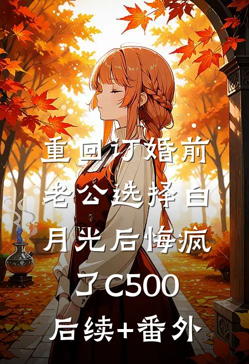 重回订婚前，老公选择白月光后悔疯了C500后续+番外