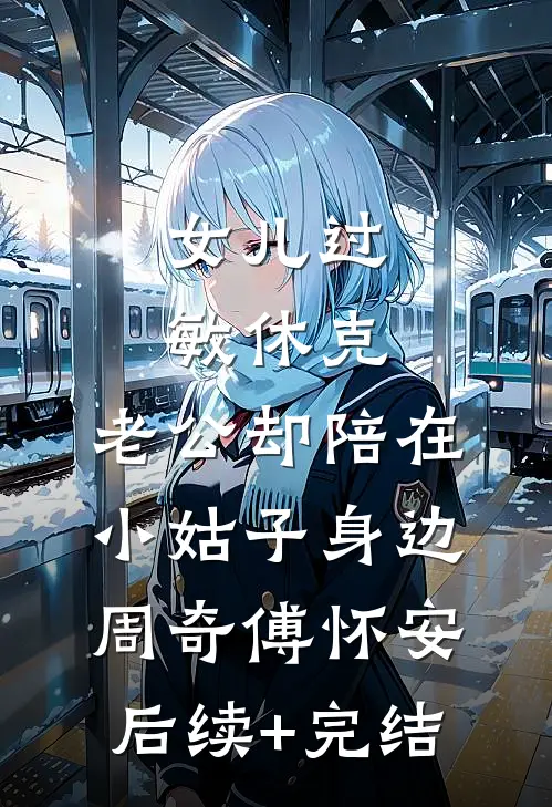 女儿过敏休克，老公却陪在小姑子身边周奇傅怀安后续+完结