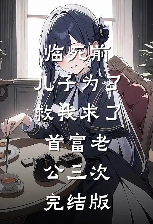 临死前，儿子为了救我求了首富老公三次完结版