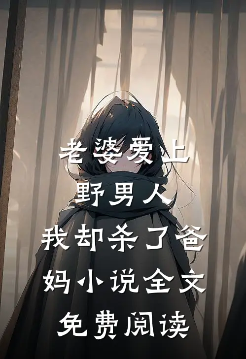 老婆爱上野男人，我却杀了爸妈小说全文免费阅读