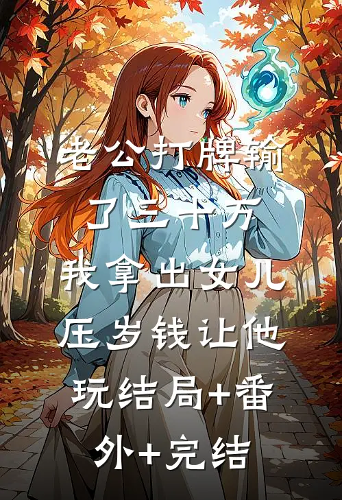 老公打牌输了三十万，我拿出女儿压岁钱让他玩结局+番外+完结
