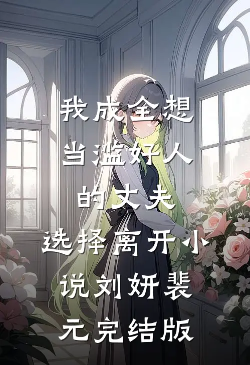 我成全想当滥好人的丈夫，选择离开小说刘妍裴元完结版