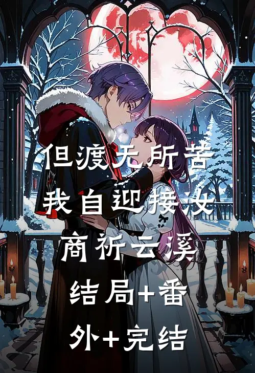 但渡无所苦，我自迎接汝商祈云溪:结局+番外+完结