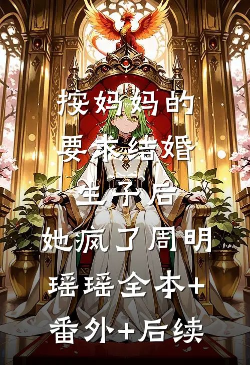 按妈妈的要求结婚生子后，她疯了周明瑶瑶全本+番外+后续