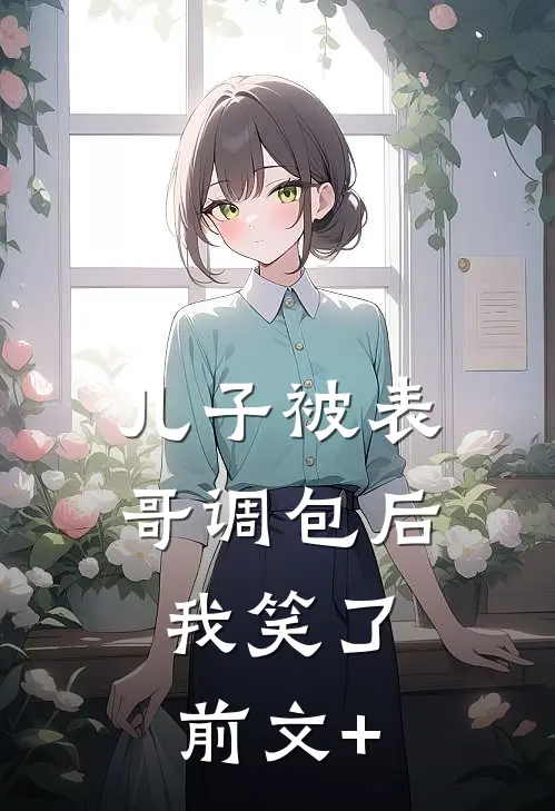 儿子被表哥调包后，我笑了前文+