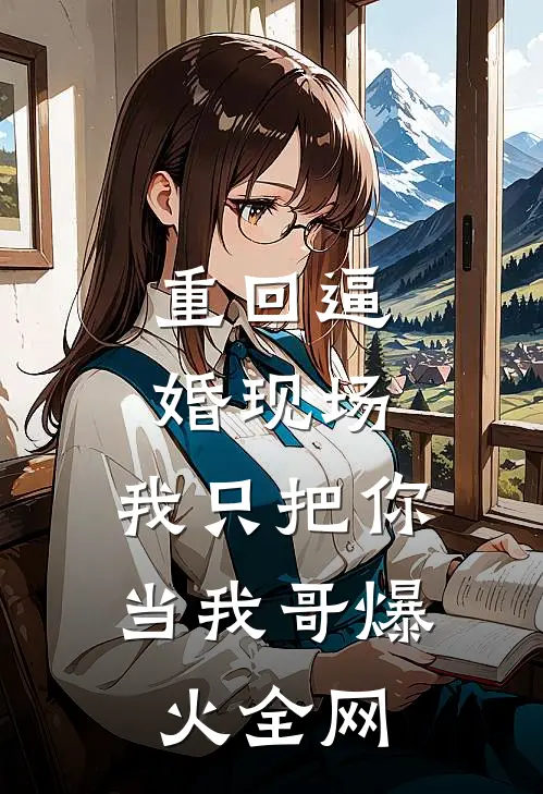 重回逼婚现场，我只把你当我哥爆火全网