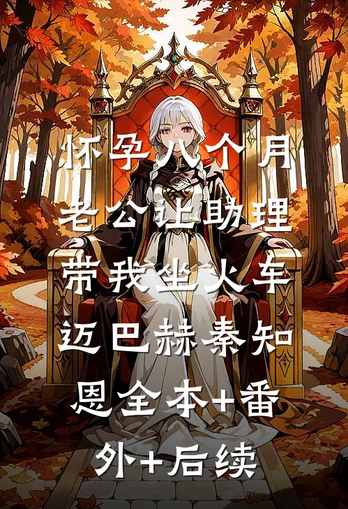 怀孕八个月，老公让助理带我坐火车迈巴赫秦知恩全本+番外+后续