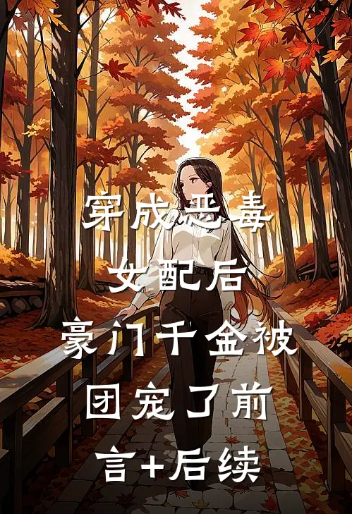 穿成恶毒女配后，豪门千金被团宠了前言+后续