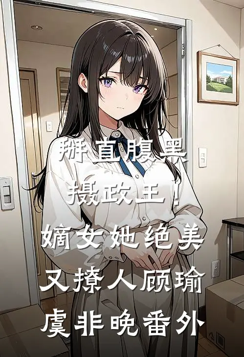 掰直腹黑摄政王！嫡女她绝美又撩人顾瑜虞非晚番外