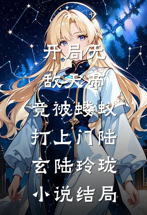 开局无敌天帝，竟被蝼蚁打上门陆玄陆玲珑小说结局