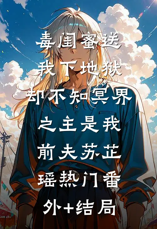 毒闺蜜送我下地狱，却不知冥界之主是我前夫苏芷瑶热门(番外)+(结局)