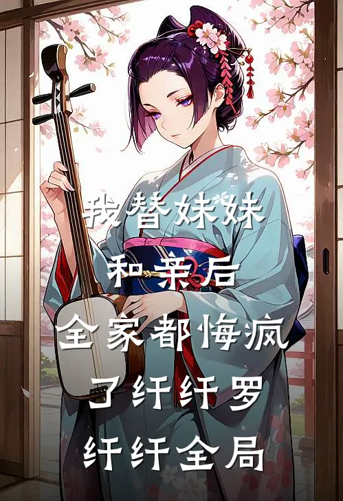 我替妹妹和亲后，全家都悔疯了纤纤罗纤纤全局