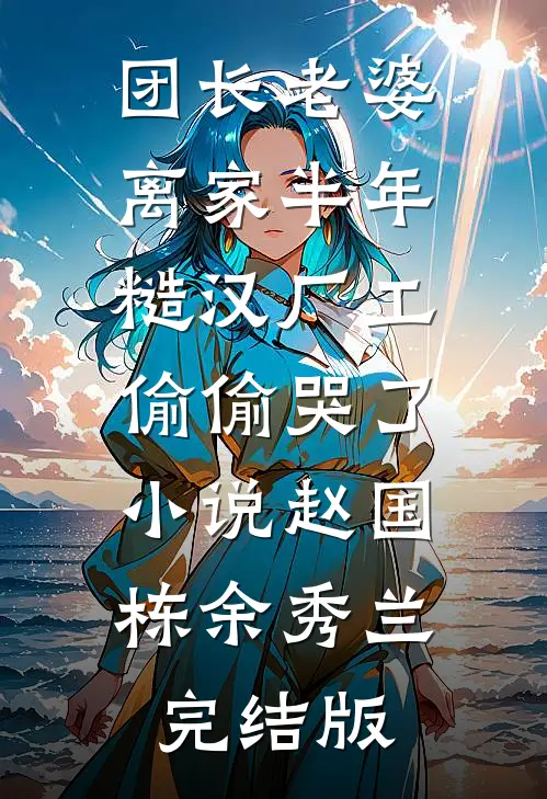 团长老婆离家半年，糙汉厂工偷偷哭了小说赵国栋余秀兰完结版