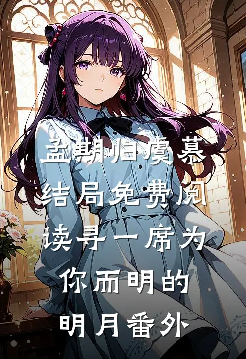 孟期归虞慕结局免费阅读寻一席为你而明的明月番外