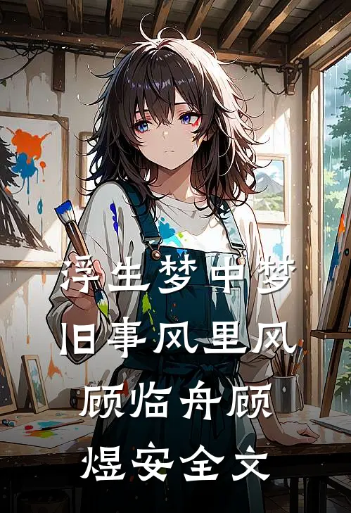 浮生梦中梦，旧事风里风顾临舟顾煜安全文